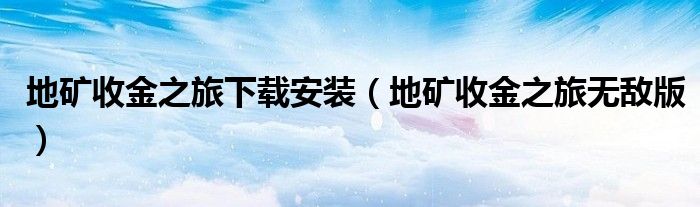 地矿收金之旅下载安装(地矿收金之旅无敌版)