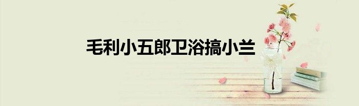 毛利小五郎卫浴搞小兰