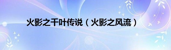 火影之千叶传说（火影之风流）