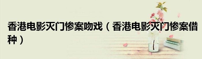 香港电影灭门惨案吻戏(香港电影灭门惨案借种)