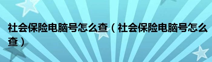 社会保险电脑号怎么查(社会保险电脑号怎么查)