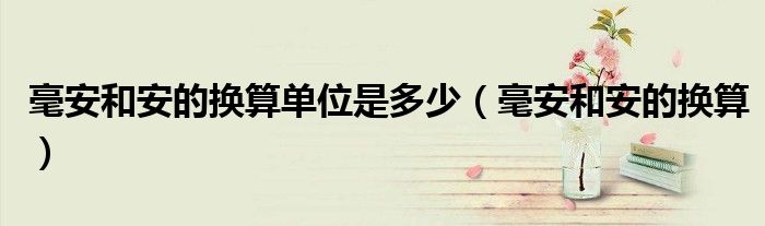 毫安和安的换算单位是多少(毫安和安的换算)