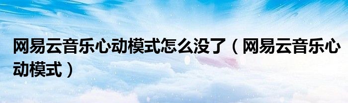 网易云音乐心动模式怎么没了(网易云音乐心动模式)