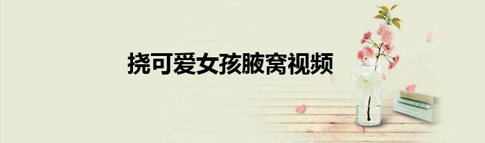 挠可爱女孩腋窝视频