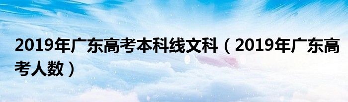 2019年广东高考本科线文科(2019年广东高考人数)