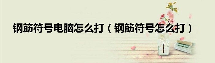 钢筋符号电脑怎么打(钢筋符号怎么打)