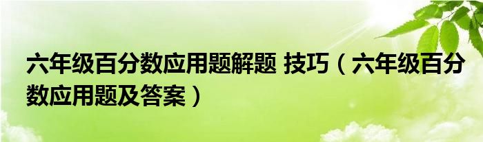 六年级百分数应用题解题 技巧(六年级百分数应用题及答案)