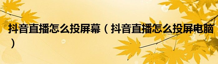 抖音直播怎么投屏幕(抖音直播怎么投屏电脑)