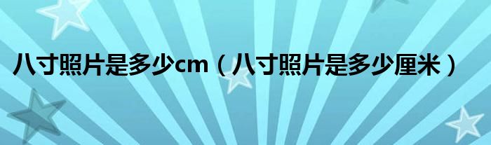 八寸照片是多少cm(八寸照片是多少厘米)