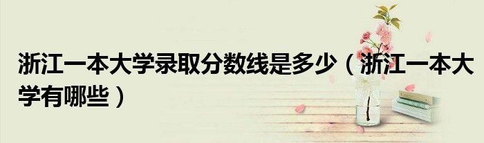 浙江一本大学录取分数线是多少(浙江一本大学有哪些)