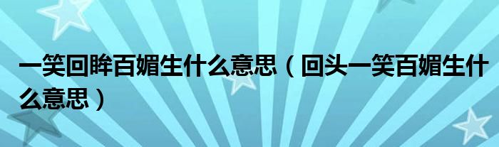 一笑回眸百媚生什么意思(回头一笑百媚生什么意思)