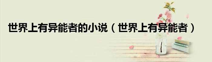 世界上有异能者的小说(世界上有异能者)