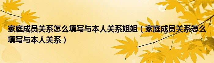 家庭成员关系怎么填写与本人关系姐姐(家庭成员关系怎么填写与本人关系)