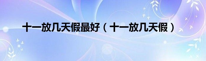 十一放几天假最好(十一放几天假)