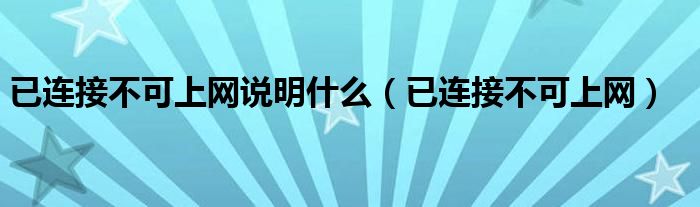已连接不可上网说明什么(已连接不可上网)