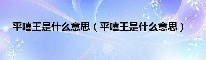 平嘻王是什么意思(平嘻王是什么意思)
