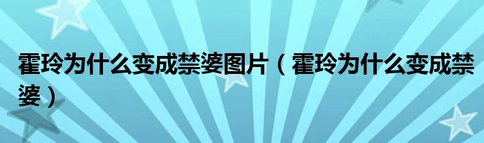 霍玲为什么变成禁婆图片(霍玲为什么变成禁婆)