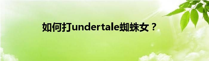 如何打undertale蜘蛛女?