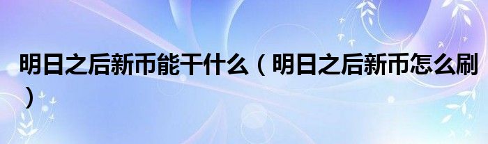 明日之后新币能干什么(明日之后新币怎么刷)