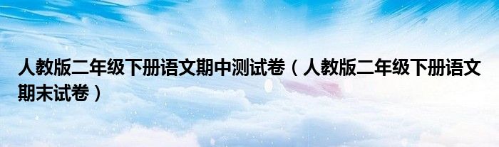 人教版二年级下册语文期中测试卷(人教版二年级下册语文期末试卷)