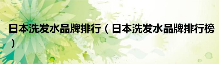 日本洗发水品牌排行(日本洗发水品牌排行榜)
