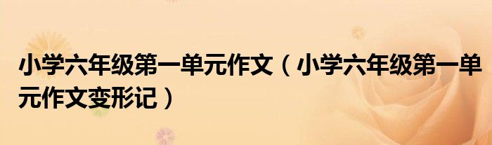 小学六年级第一单元作文(小学六年级第一单元作文变形记)