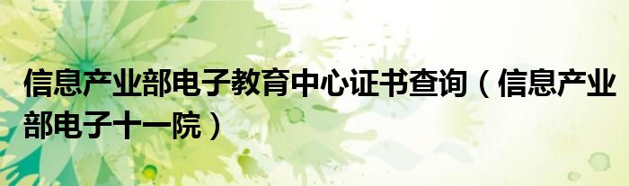 信息产业部电子教育中心证书查询(信息产业部电子十一院)