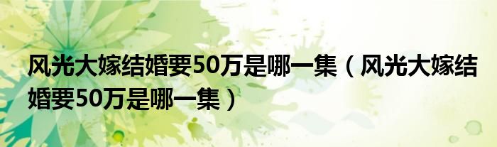 风光大嫁结婚要50万是哪一集(风光大嫁结婚要50万是哪一集)