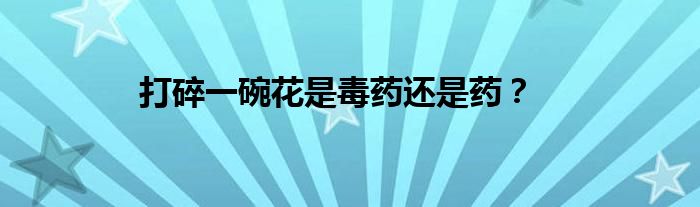 打碎一碗花是毒药还是药？