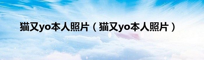 猫又yo本人照片(猫又yo本人照片)