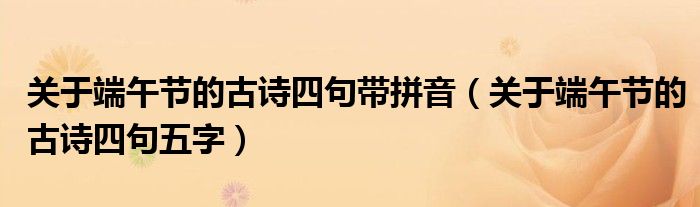关于端午节的古诗四句带拼音（关于端午节的古诗四句五字）