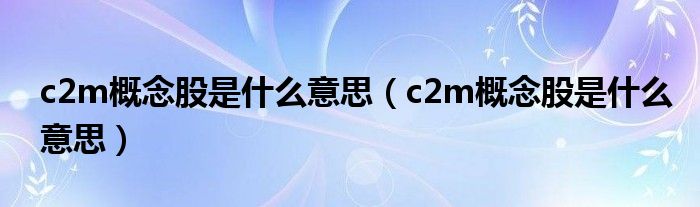 c2m概念股是什么意思(c2m概念股是什么意思)