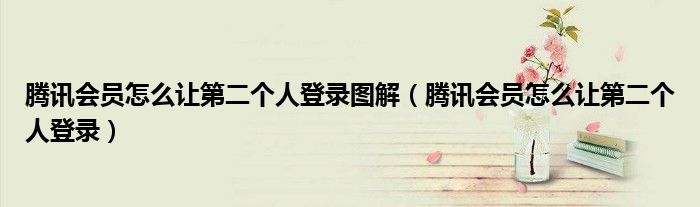 腾讯会员怎么让第二个人登录图解(腾讯会员怎么让第二个人登录)