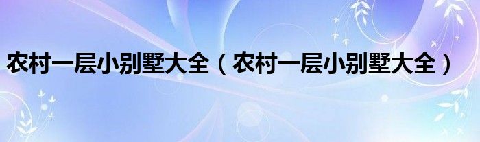 农村一层小别墅大全(农村一层小别墅大全)