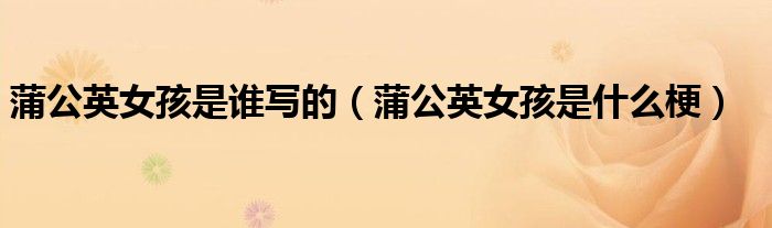 蒲公英女孩是谁写的(蒲公英女孩是什么梗)
