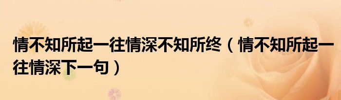 情不知所起一往情深不知所终(情不知所起一往情深下一句)