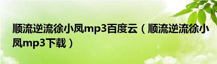 顺流逆流徐小凤mp3百度云（顺流逆流徐小凤mp3下载）