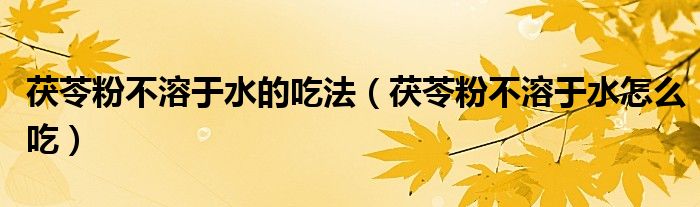 茯苓粉不溶于水的吃法(茯苓粉不溶于水怎么吃)