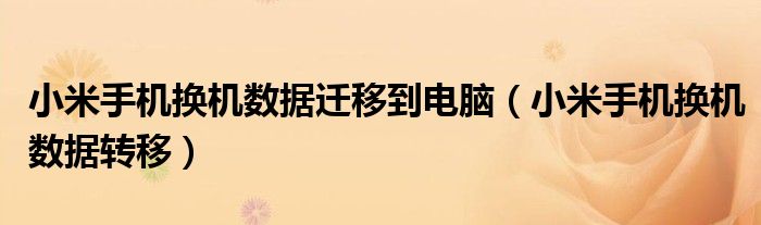 小米手机换机数据迁移到电脑(小米手机换机数据转移)