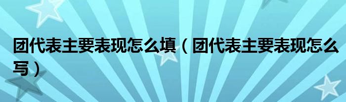 团代表主要表现怎么填(团代表主要表现怎么写)