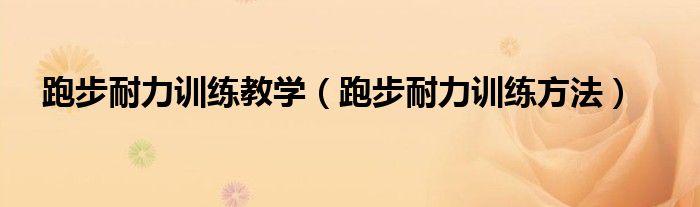 跑步耐力训练教学(跑步耐力训练方法)