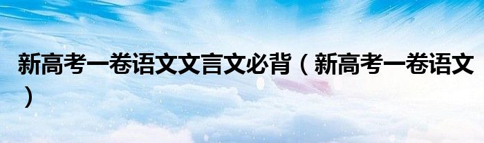 新高考一卷语文文言文必背(新高考一卷语文)