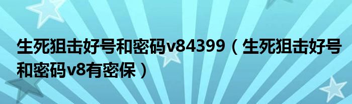 生死狙击好号和密码v84399(生死狙击好号和密码v8有密保)