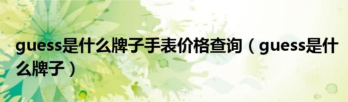 guess是什么牌子手表价格查询(guess是什么牌子)