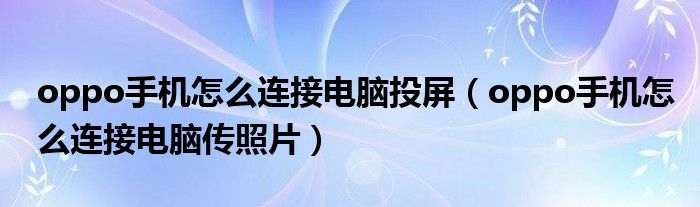 oppo手机怎么连接电脑投屏(oppo手机怎么连接电脑传照片)