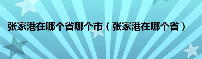 张家港在哪个省哪个市（张家港在哪个省）