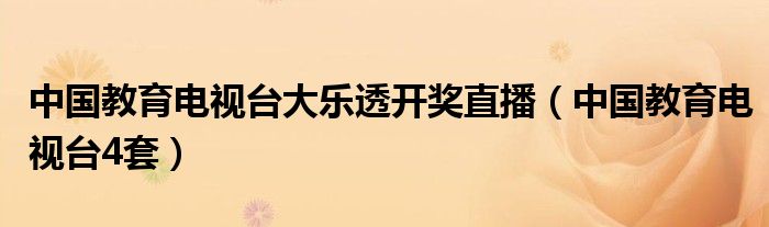 中国教育电视台大乐透开奖直播（中国教育电视台4套）