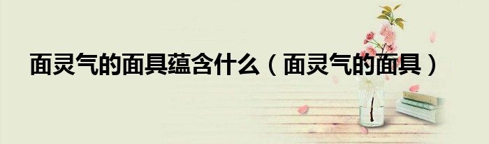 面灵气的面具蕴含什么(面灵气的面具)