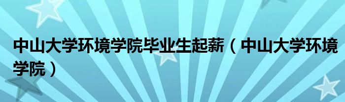 中山大学环境学院毕业生起薪(中山大学环境学院)