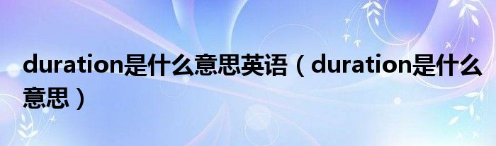duration是什么意思英语(duration是什么意思)
